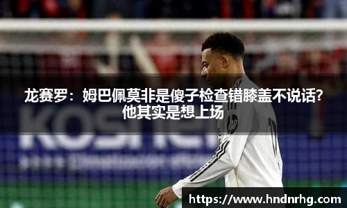 龙赛罗：姆巴佩莫非是傻子检查错膝盖不说话？他其实是想上场
